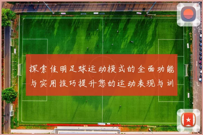 探索佳明足球运动模式的全面功能与实用技巧提升您的运动表现与训练效果
