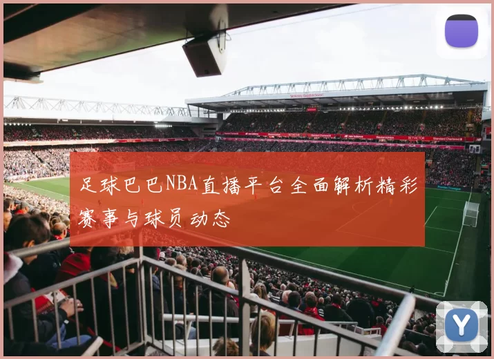 足球巴巴NBA直播平台全面解析精彩赛事与球员动态