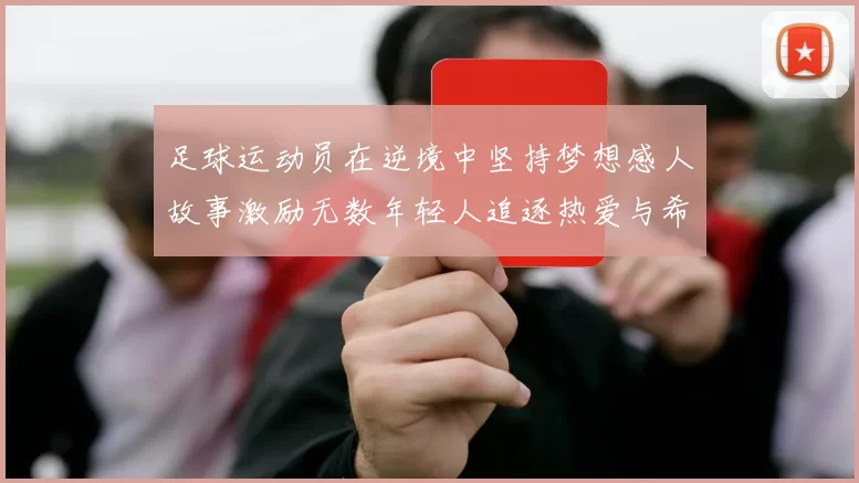 足球运动员在逆境中坚持梦想感人故事激励无数年轻人追逐热爱与希望